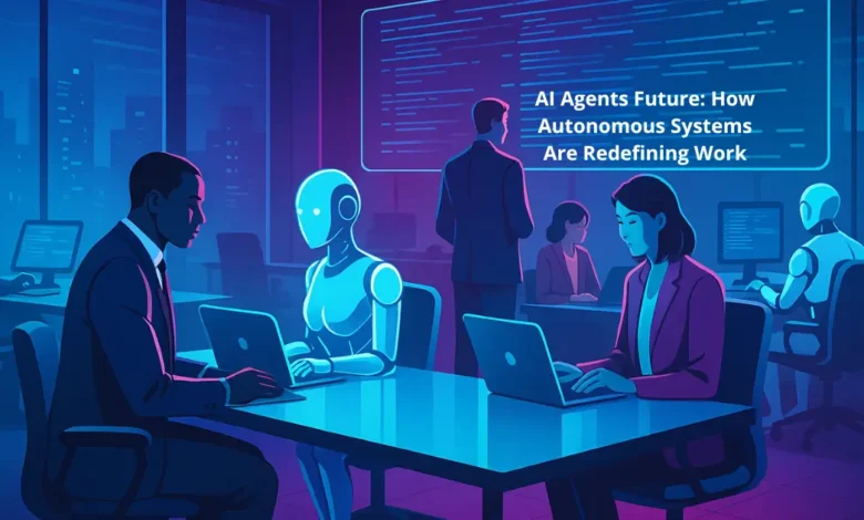 AI Agents Future: How Autonomous Systems Are Redefining Work
